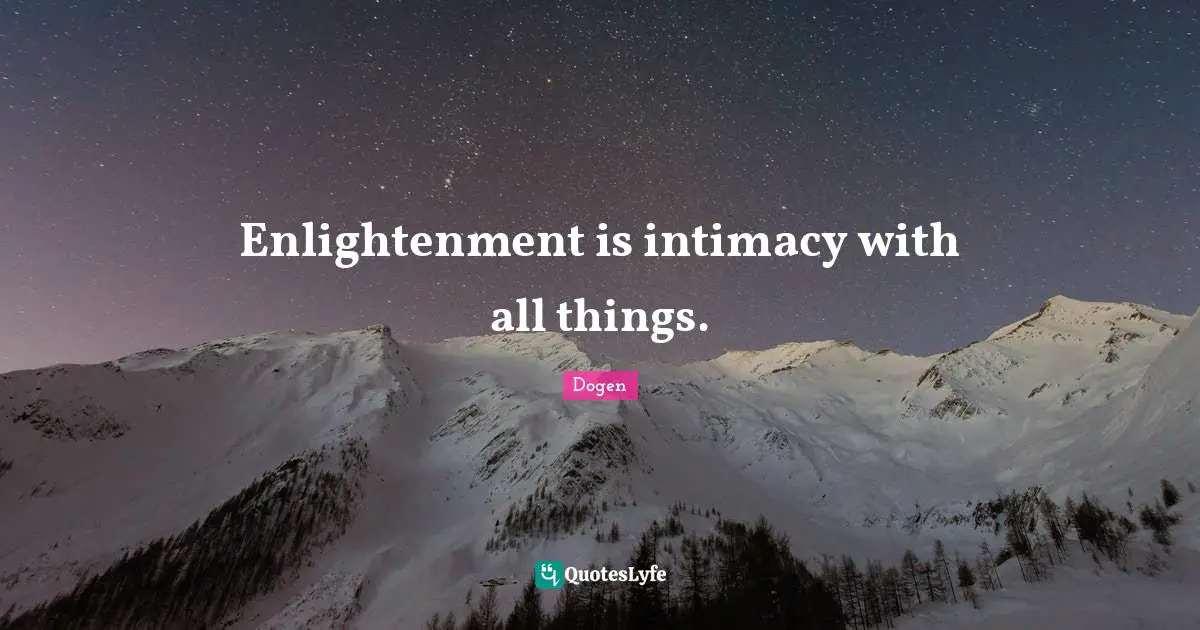 Enlightenment Quotes: "Enlightenment is intimacy with all things."