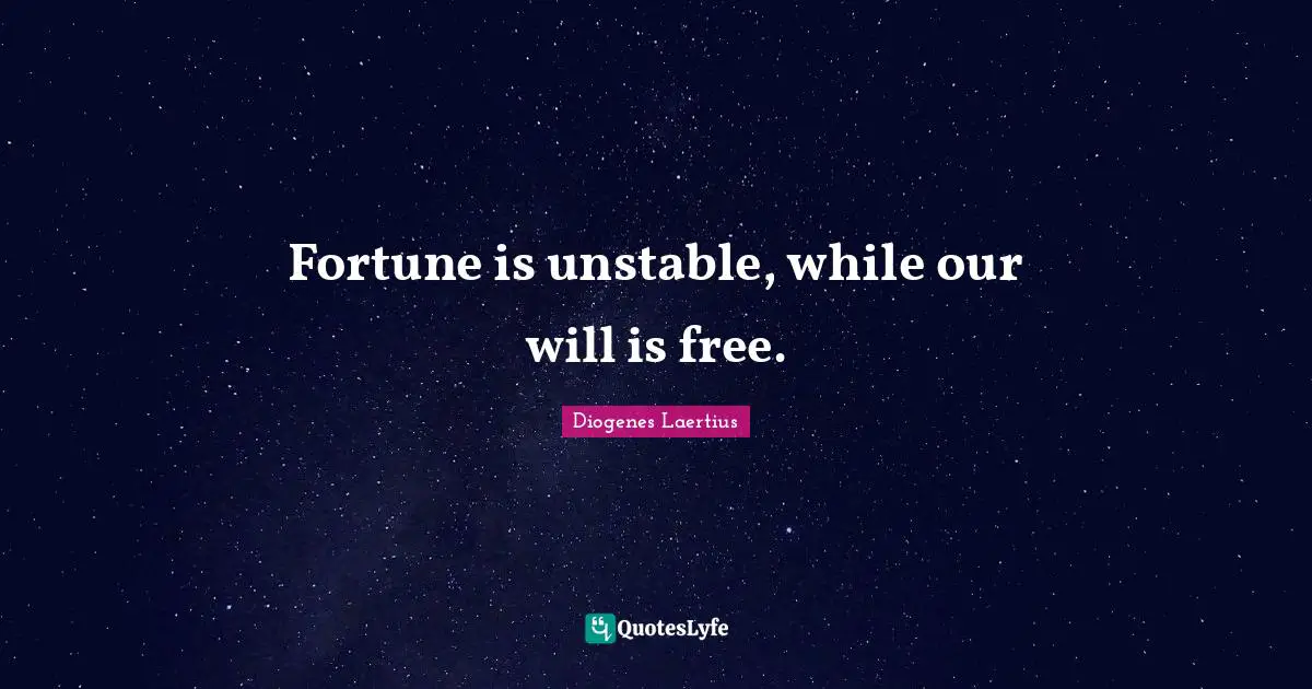 Fortune is unstable, while our will is free.