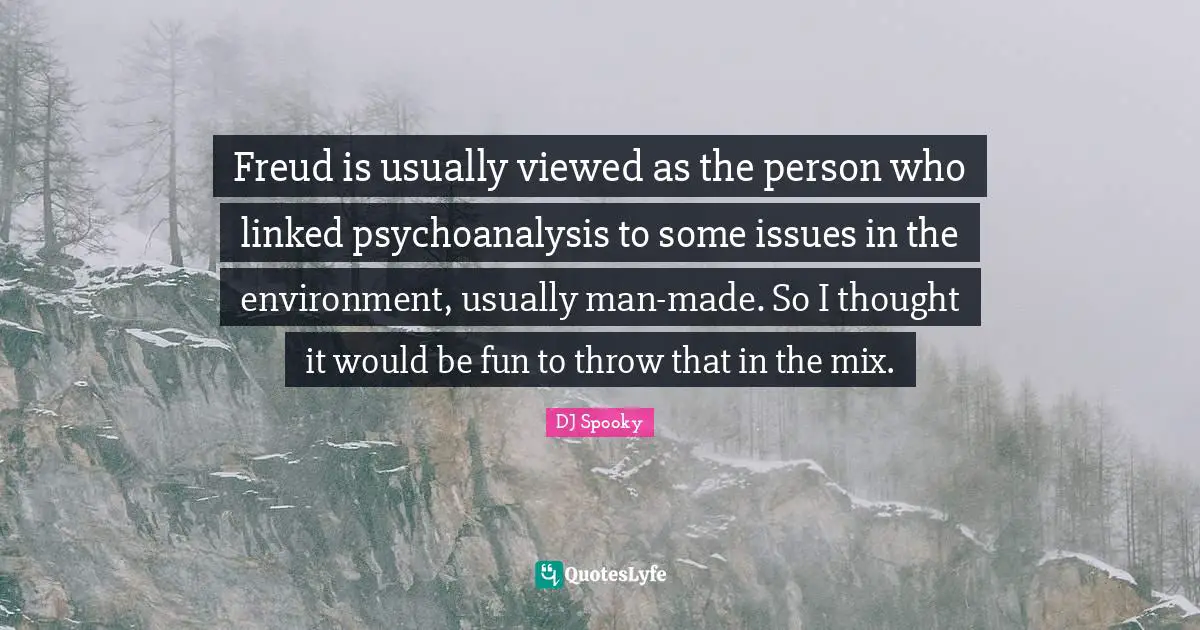 Freud is usually viewed as the person who linked psychoanalysis to some issues in the environment, usually man-made. So I thought it would be fun to throw that in the mix.