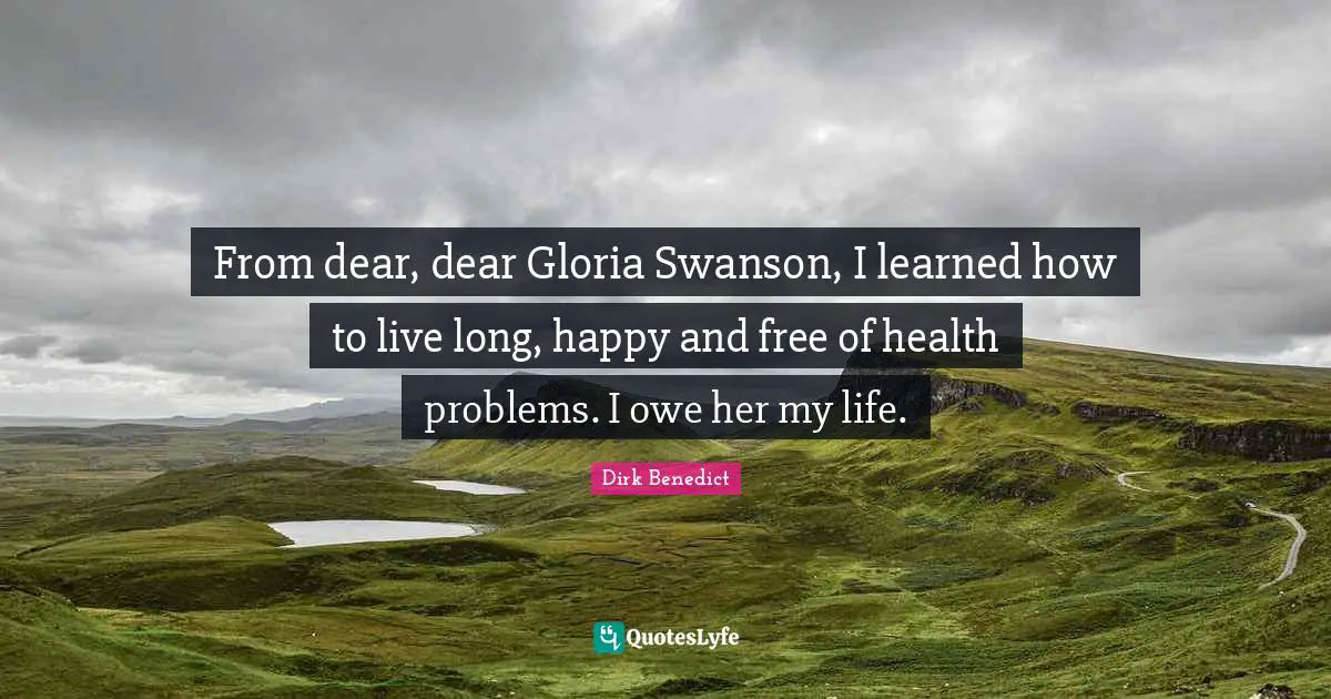 From dear, dear Gloria Swanson, I learned how to live long, happy and free of health problems. I owe her my life.