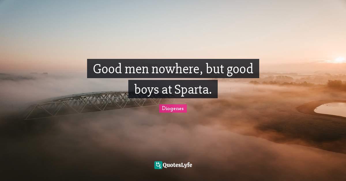 Good men nowhere, but good boys at Sparta.