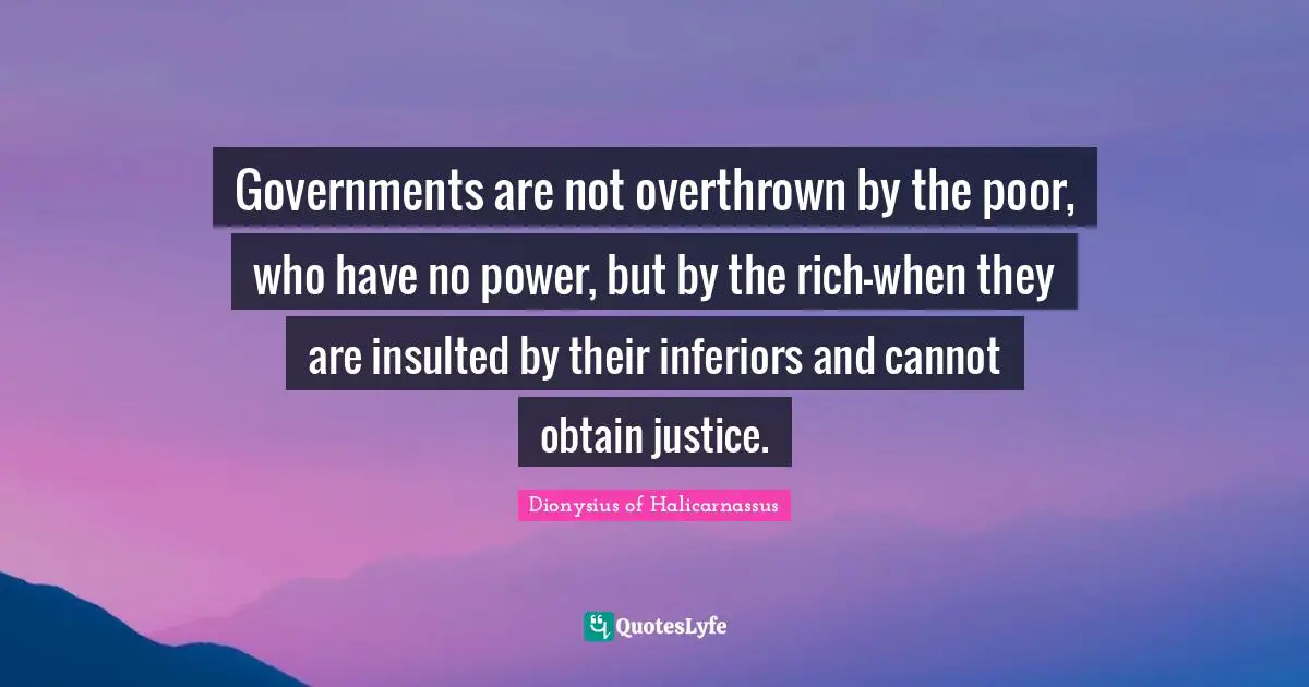 Insulted Quotes: "Governments are not overthrown by the poor, who have no power, but by the rich-when they are insulted by their inferiors and cannot obtain justice."