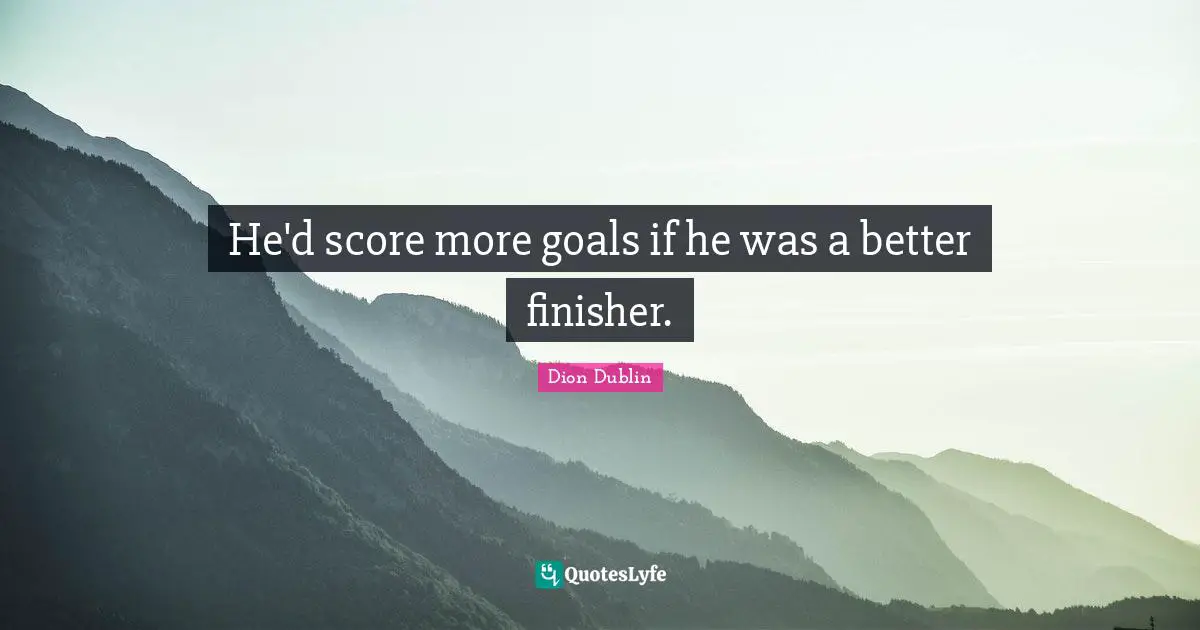 He'd score more goals if he was a better finisher.