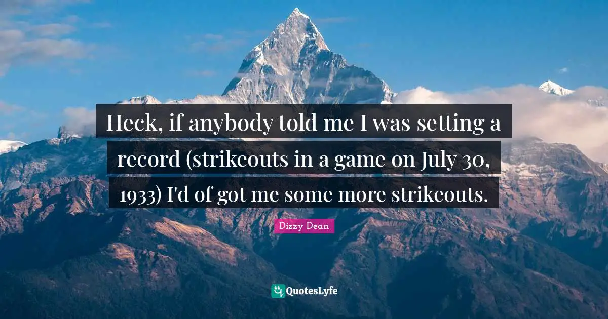 Heck, if anybody told me I was setting a record (strikeouts in a game on July 30, 1933) I'd of got me some more strikeouts.