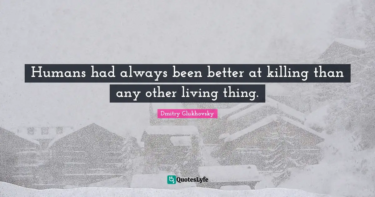 Humans had always been better at killing than any other living thing.