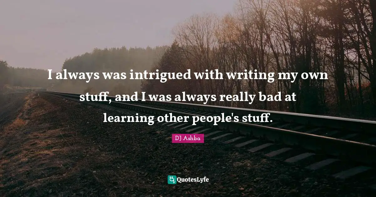 Intrigued Quotes: "I always was intrigued with writing my own stuff, and I was always really bad at learning other people's stuff."