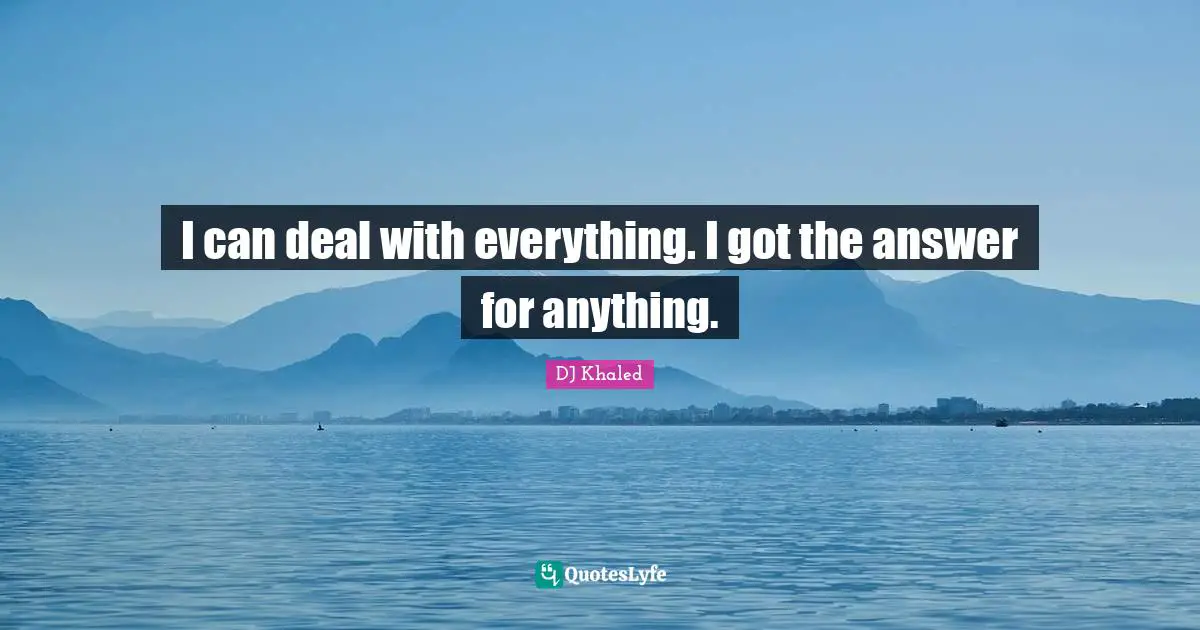 DJ Khaled Quotes: "I can deal with everything. I got the answer for anything."