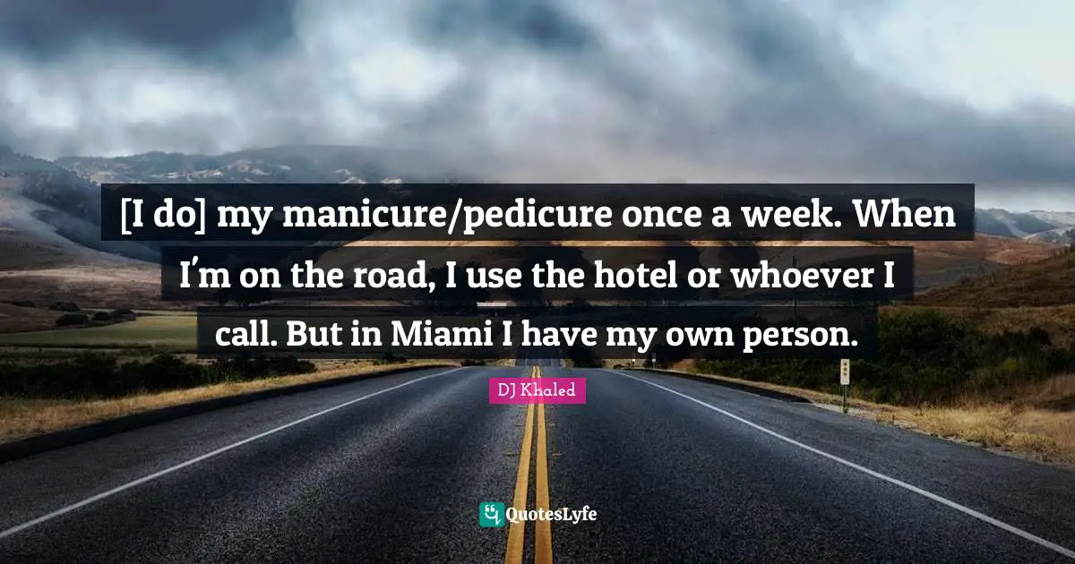 [I do] my manicure/pedicure once a week. When I'm on the road, I use the hotel or whoever I call. But in Miami I have my own person.