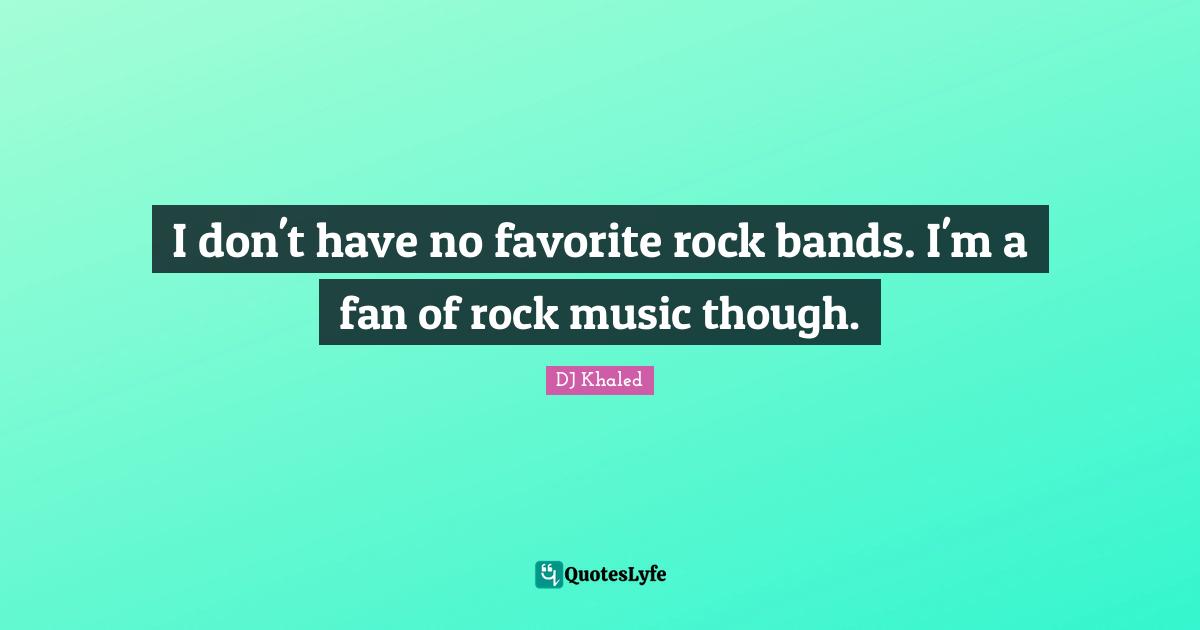 DJ Khaled Quotes: "I don't have no favorite rock bands. I'm a fan of rock music though."