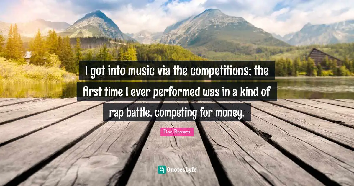 I got into music via the competitions; the first time I ever performed was in a kind of rap battle, competing for money.
