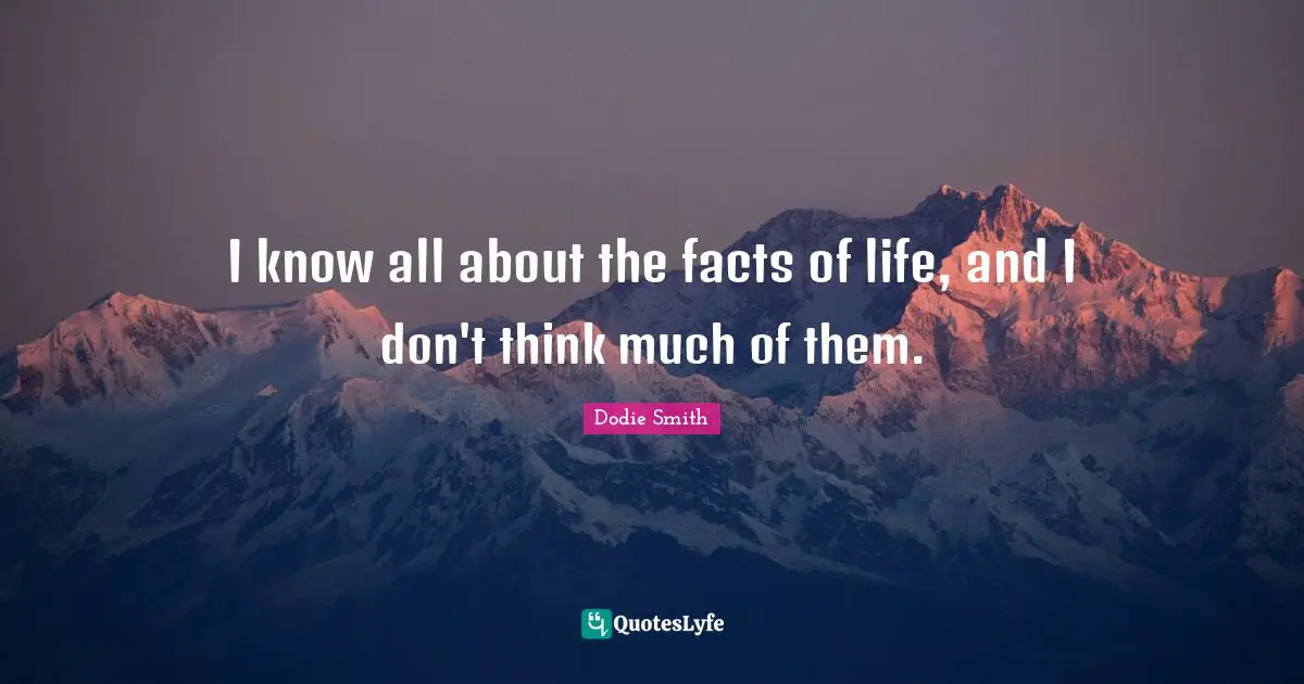 I know all about the facts of life, and I don't think much of them.