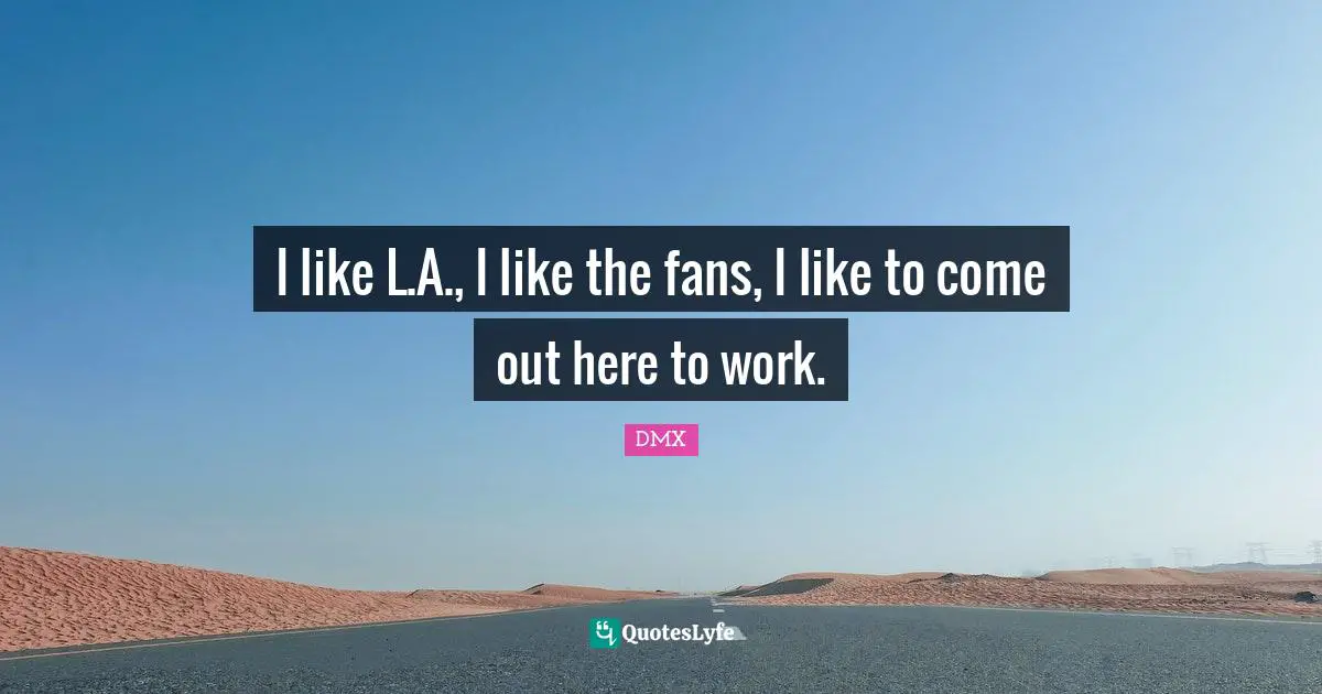 I like L.A., I like the fans, I like to come out here to work.