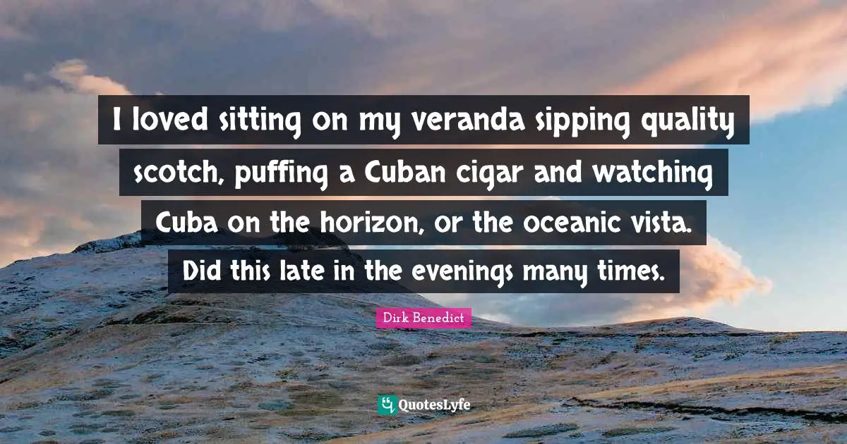I loved sitting on my veranda sipping quality scotch, puffing a Cuban cigar and watching Cuba on the horizon, or the oceanic vista. Did this late in the evenings many times.