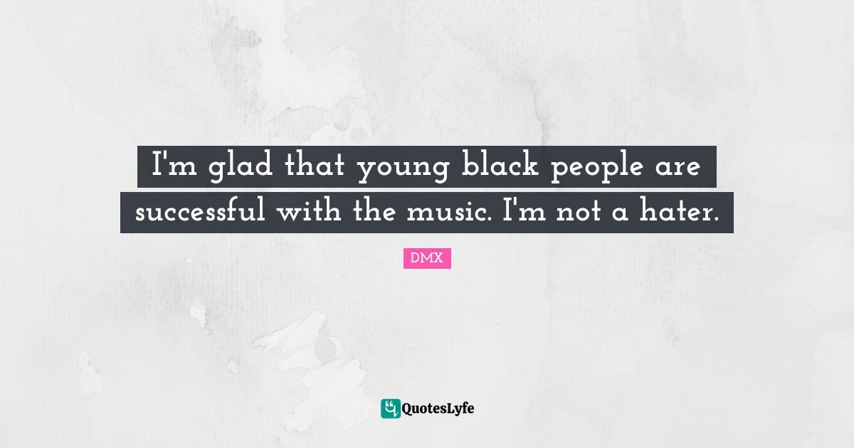 I'm glad that young black people are successful with the music. I'm not a hater.