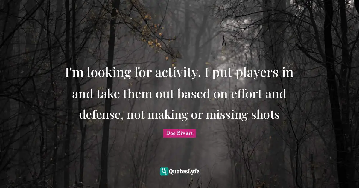 I'm looking for activity. I put players in and take them out based on effort and defense, not making or missing shots
