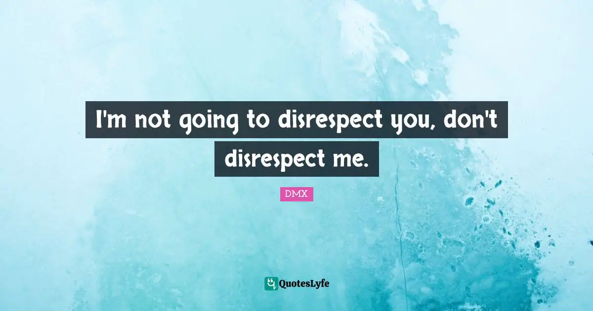 I'm not going to disrespect you, don't disrespect me.