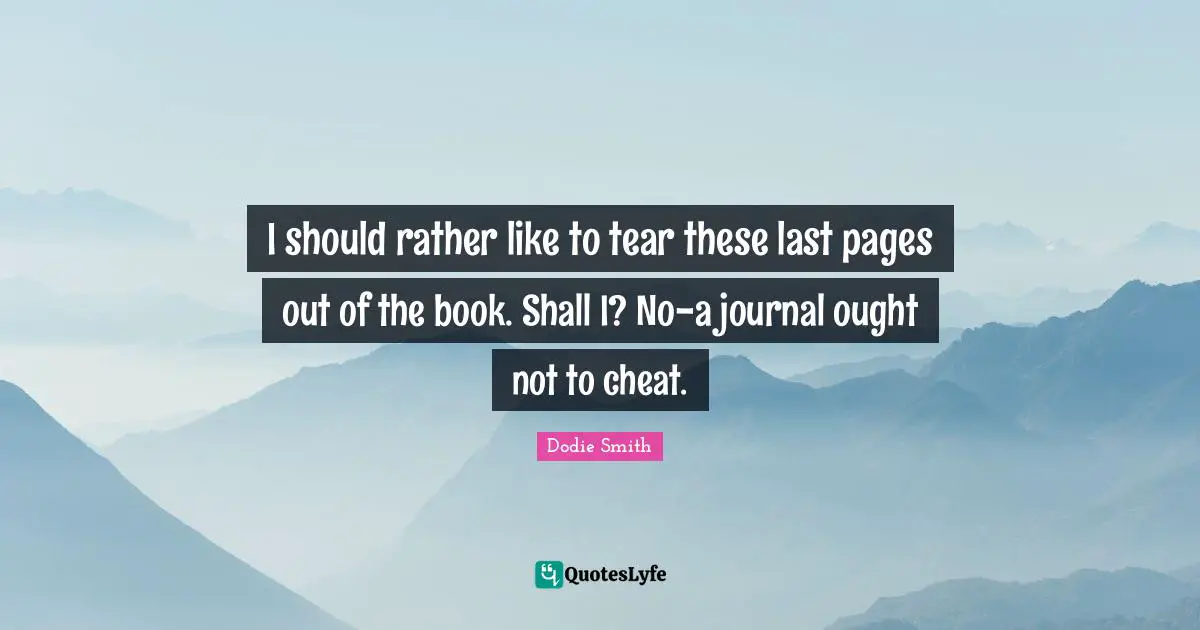 Dodie Smith Quotes: "I should rather like to tear these last pages out of the book. Shall I? No-a journal ought not to cheat."