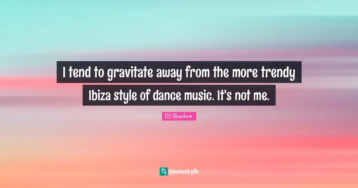 I tend to gravitate away from the more trendy Ibiza style of dance music. It's not me.