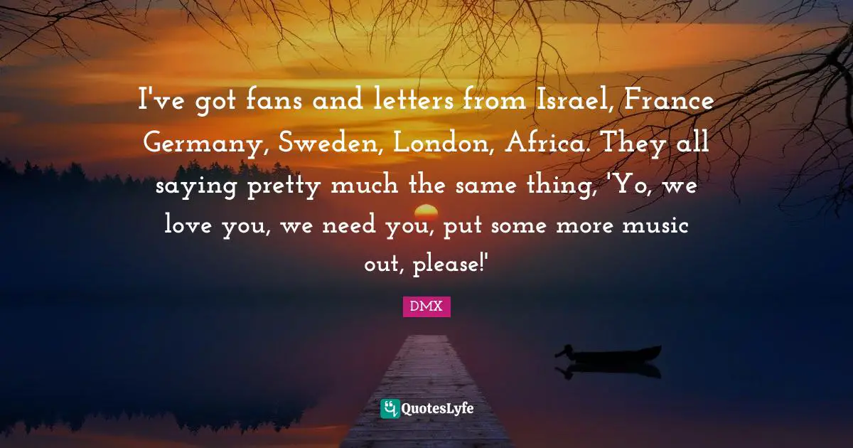 Sweden Quotes: "I've got fans and letters from Israel, France Germany, Sweden, London, Africa. They all saying pretty much the same thing, 'Yo, we love you, we need you, put some more music out, please!'"