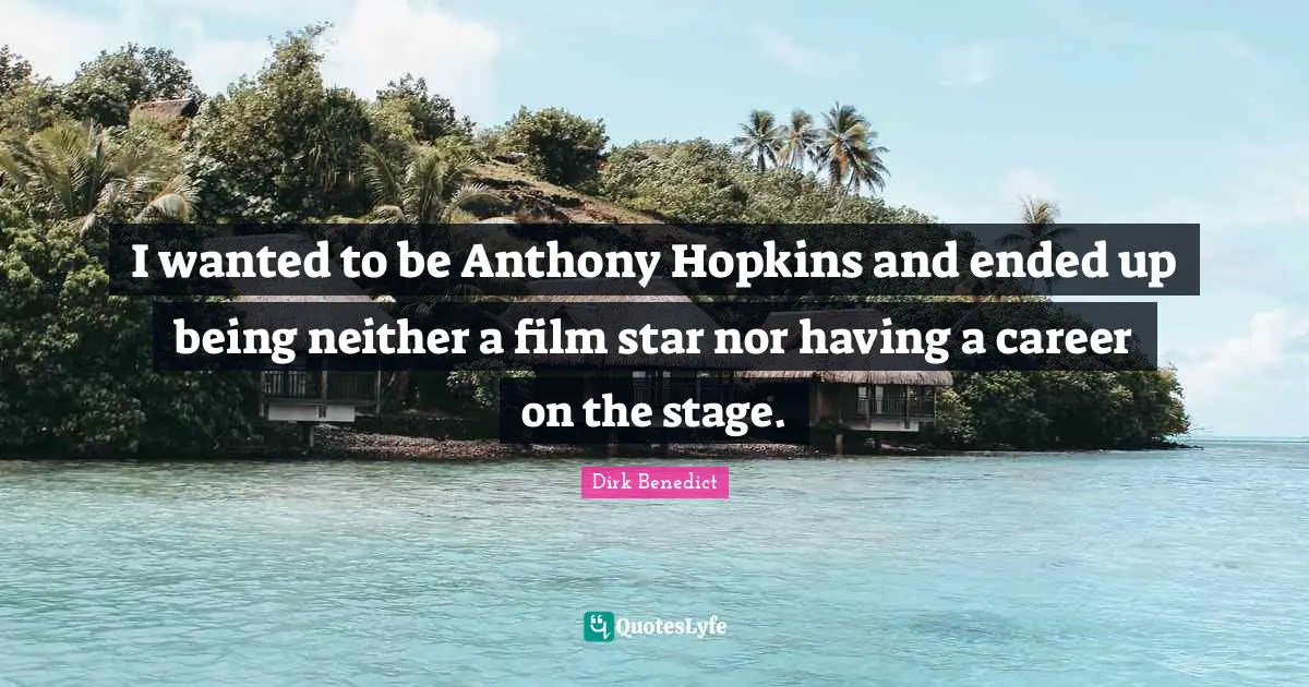 I wanted to be Anthony Hopkins and ended up being neither a film star nor having a career on the stage.