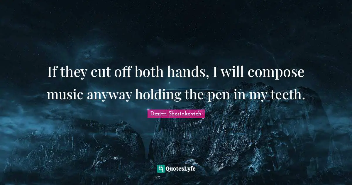 Cutting Quotes: "If they cut off both hands, I will compose music anyway holding the pen in my teeth."
