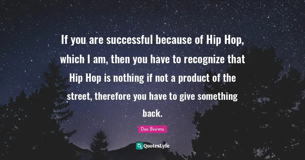 If you are successful because of Hip Hop, which I am, then you have to recognize that Hip Hop is nothing if not a product of the street, therefore you have to give something back.