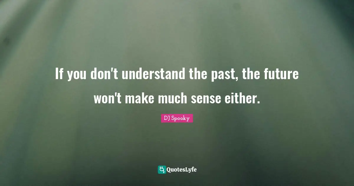 If you don't understand the past, the future won't make much sense either.