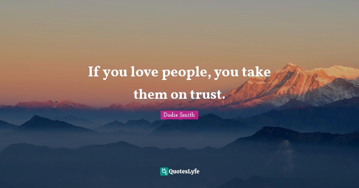 If you love people, you take them on trust.