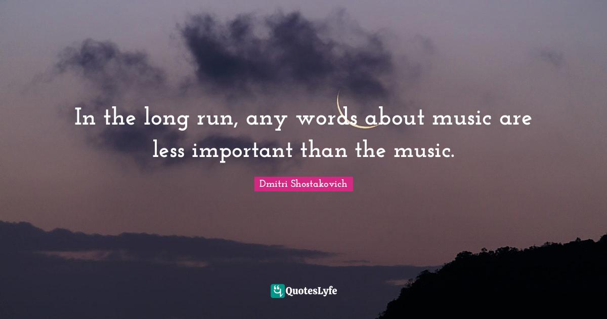 Dmitri Shostakovich Quotes: "In the long run, any words about music are less important than the music."