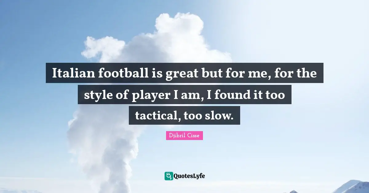 Italian football is great but for me, for the style of player I am, I found it too tactical, too slow.