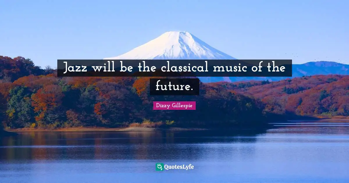 Jazz will be the classical music of the future.