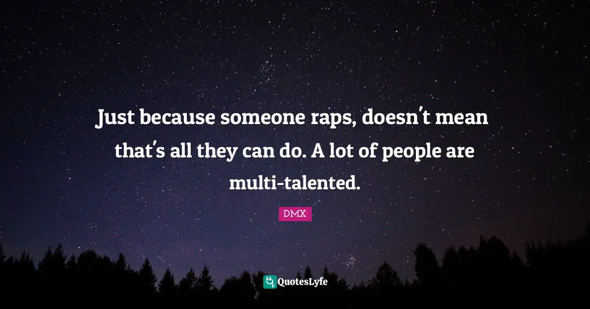 Just because someone raps, doesn't mean that's all they can do. A lot of people are multi-talented.