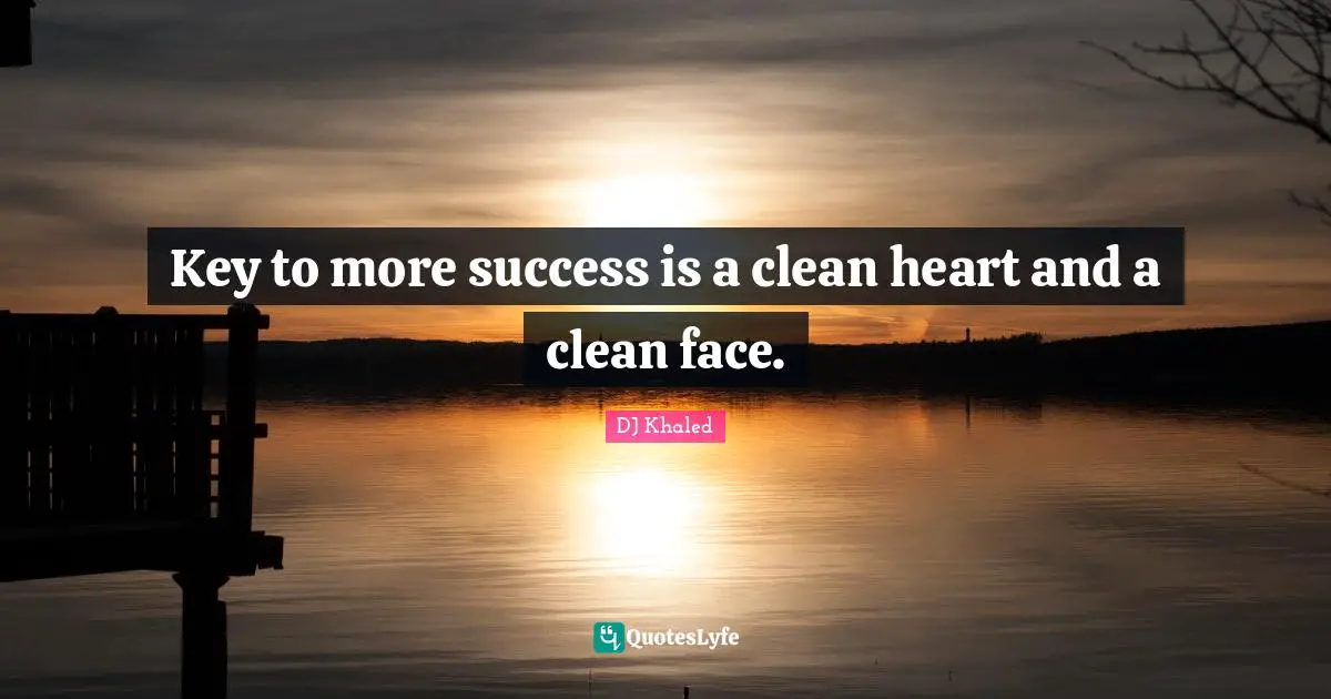 DJ Khaled Quotes: Key to more success is a clean heart and a clean face.