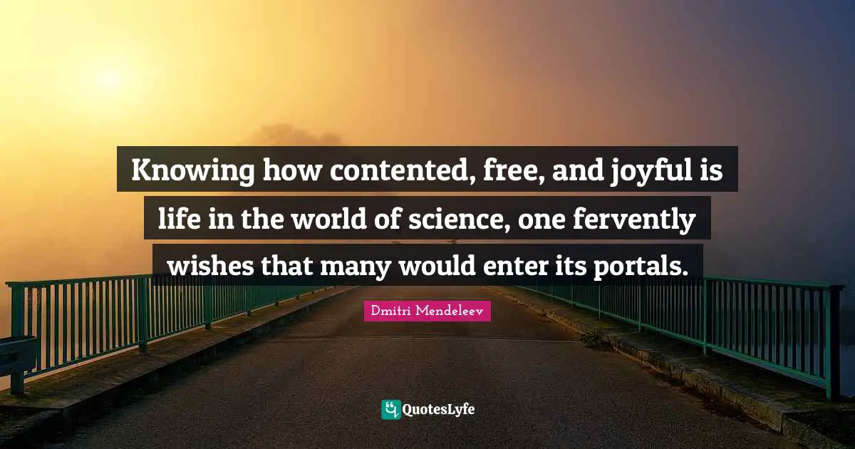 Knowing how contented, free, and joyful is life in the world of science, one fervently wishes that many would enter its portals.