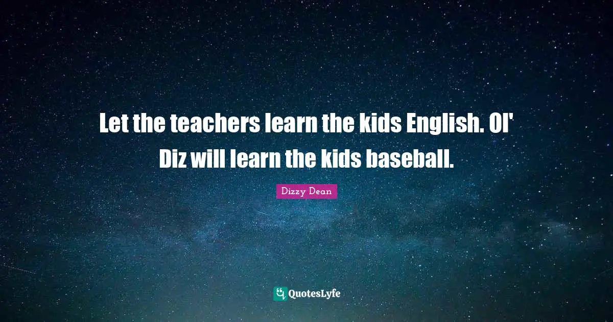 Let the teachers learn the kids English. Ol' Diz will learn the kids baseball.