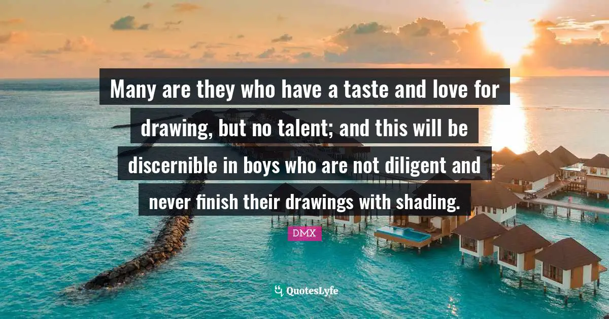 Diligent Quotes: "Many are they who have a taste and love for drawing, but no talent; and this will be discernible in boys who are not diligent and never finish their drawings with shading."