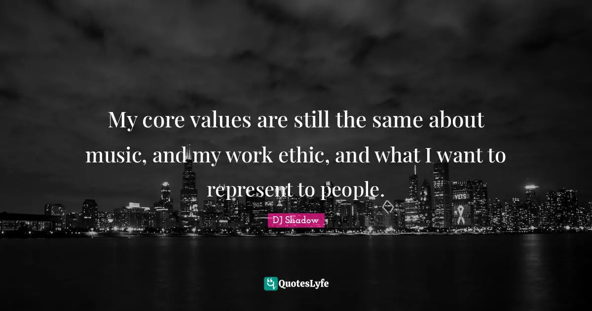 Work Ethic Quotes: "My core values are still the same about music, and my work ethic, and what I want to represent to people."