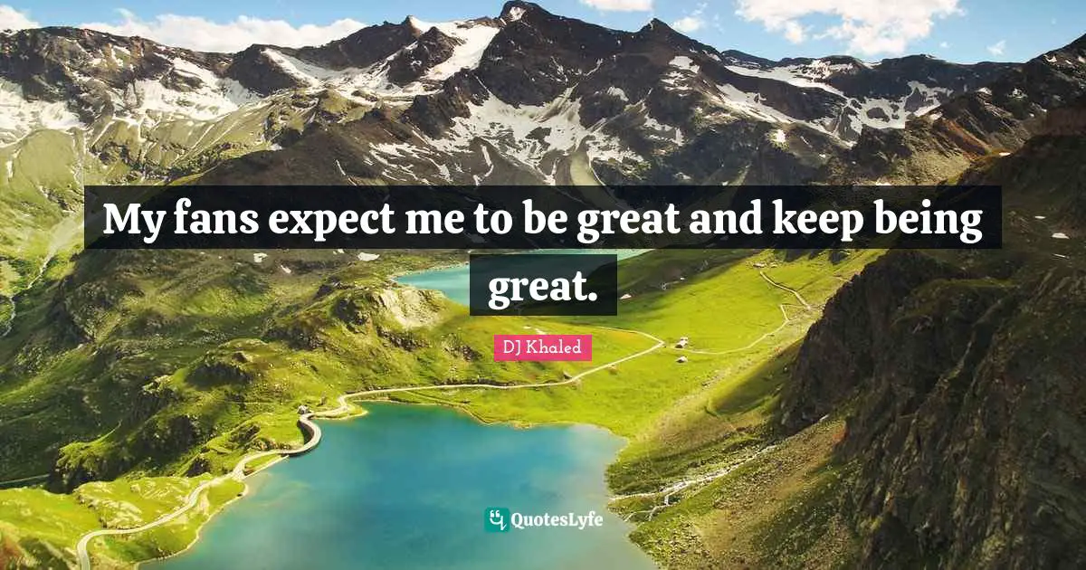 My fans expect me to be great and keep being great.