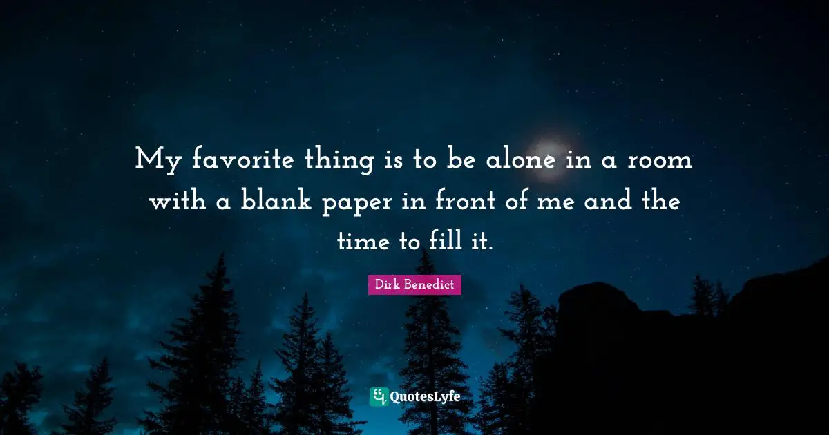 Blank Quotes: "My favorite thing is to be alone in a room with a blank paper in front of me and the time to fill it."