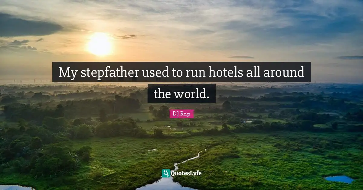 My stepfather used to run hotels all around the world.