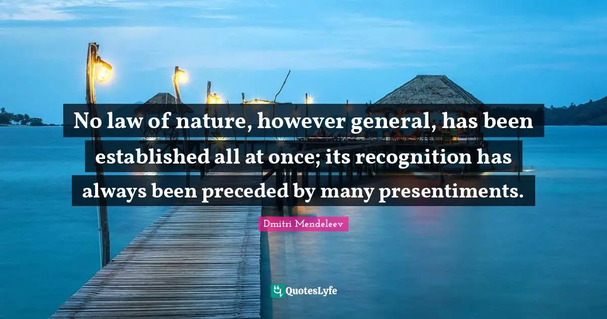 Dmitri Mendeleev Quotes: "No law of nature, however general, has been established all at once; its recognition has always been preceded by many presentiments."