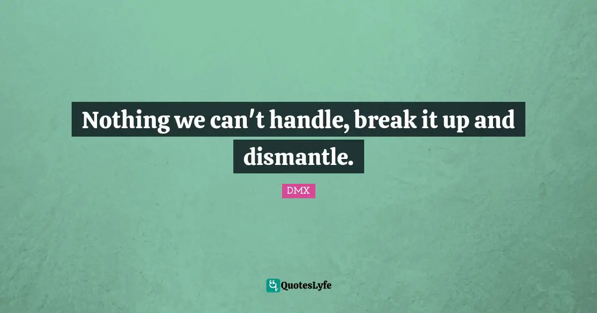Nothing we can't handle, break it up and dismantle.