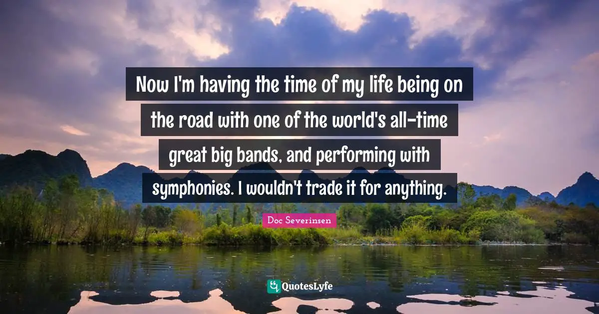 Time Of My Life Quotes: "Now I'm having the time of my life being on the road with one of the world's all-time great big bands, and performing with symphonies. I wouldn't trade it for anything."