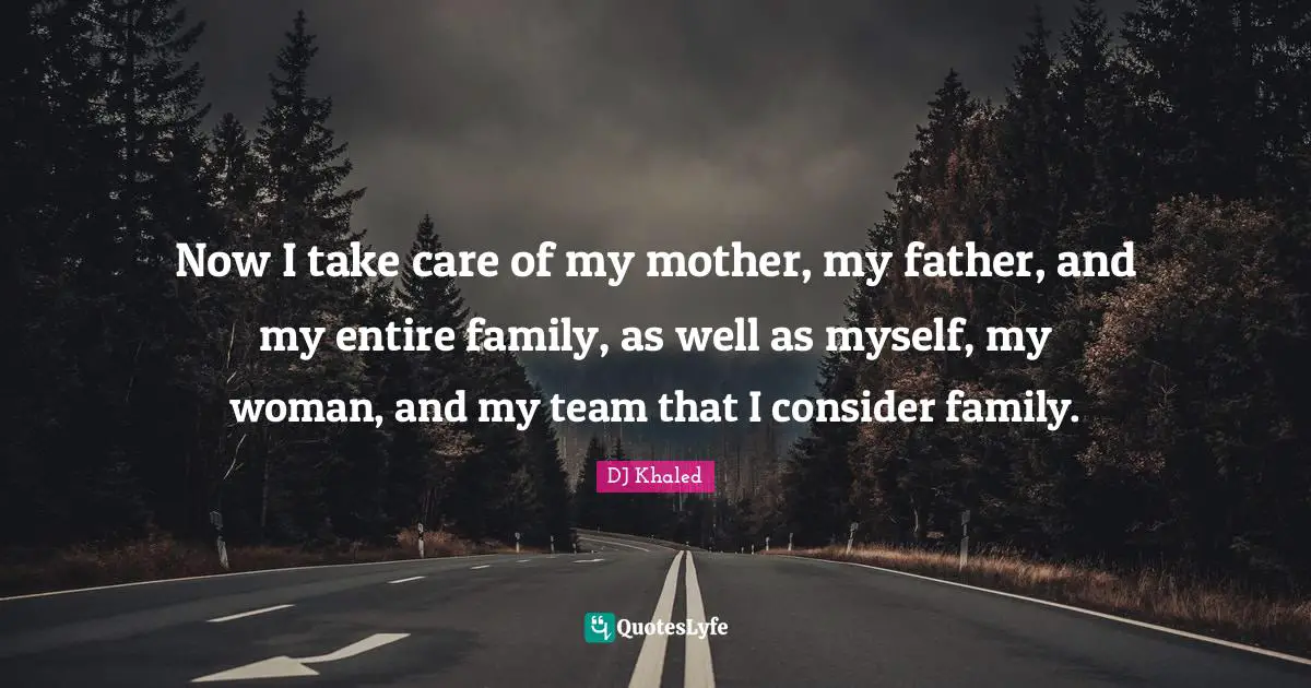 Now I take care of my mother, my father, and my entire family, as well as myself, my woman, and my team that I consider family.