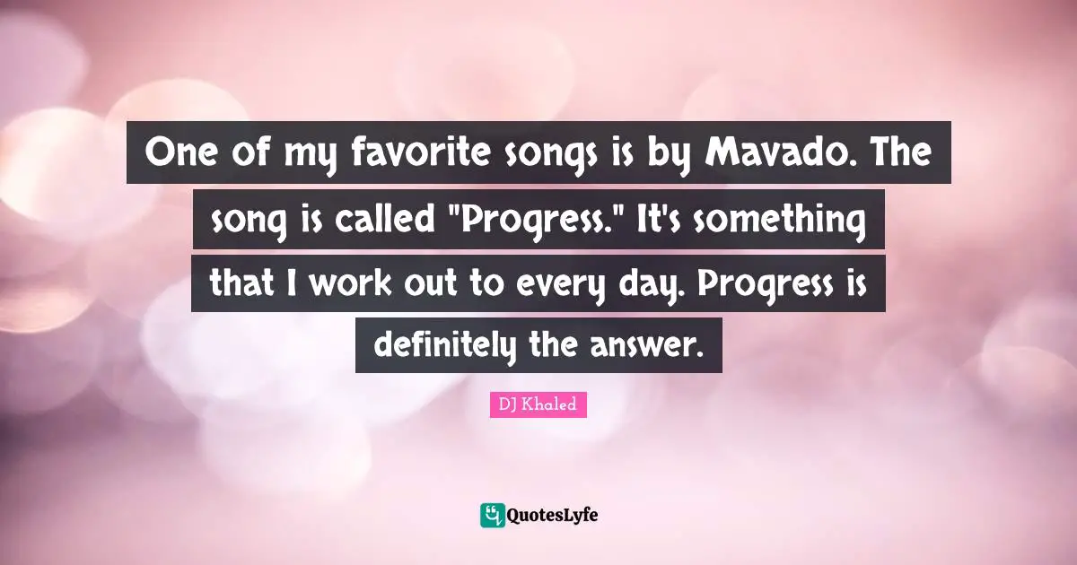 One of my favorite songs is by Mavado. The song is called "Progress." It's something that I work out to every day. Progress is definitely the answer.