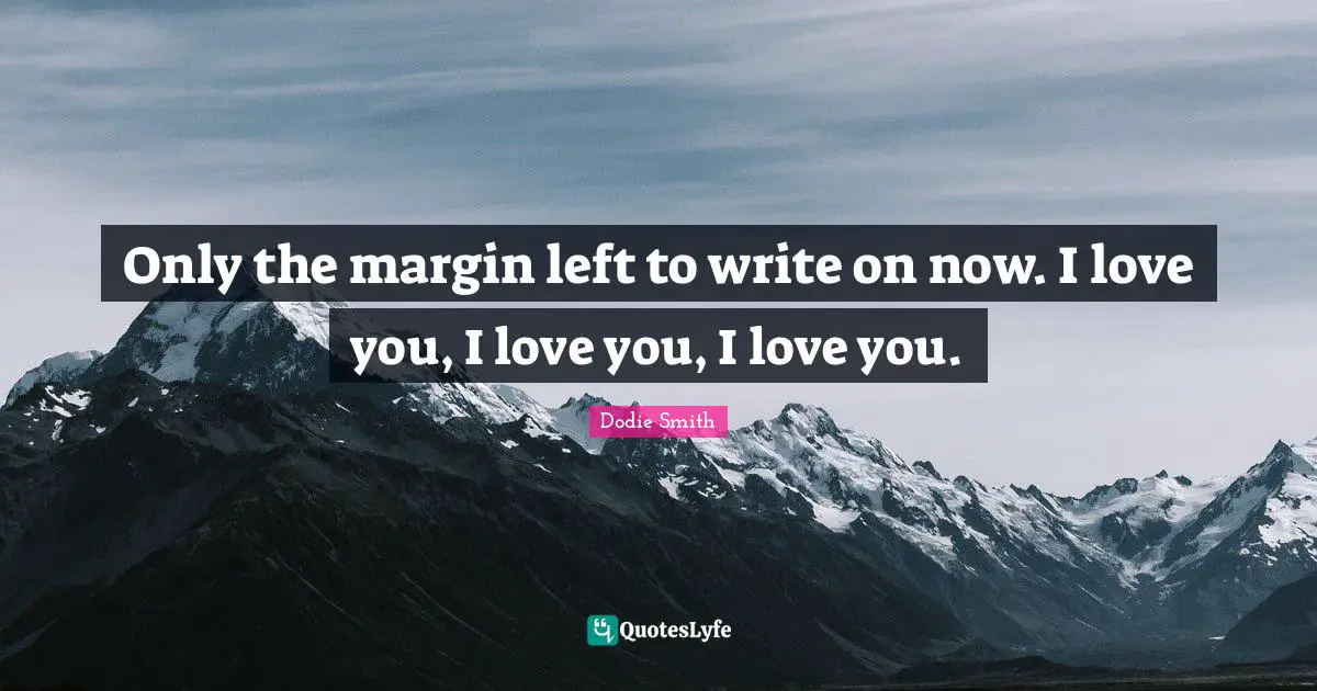 Only the margin left to write on now. I love you, I love you, I love you.