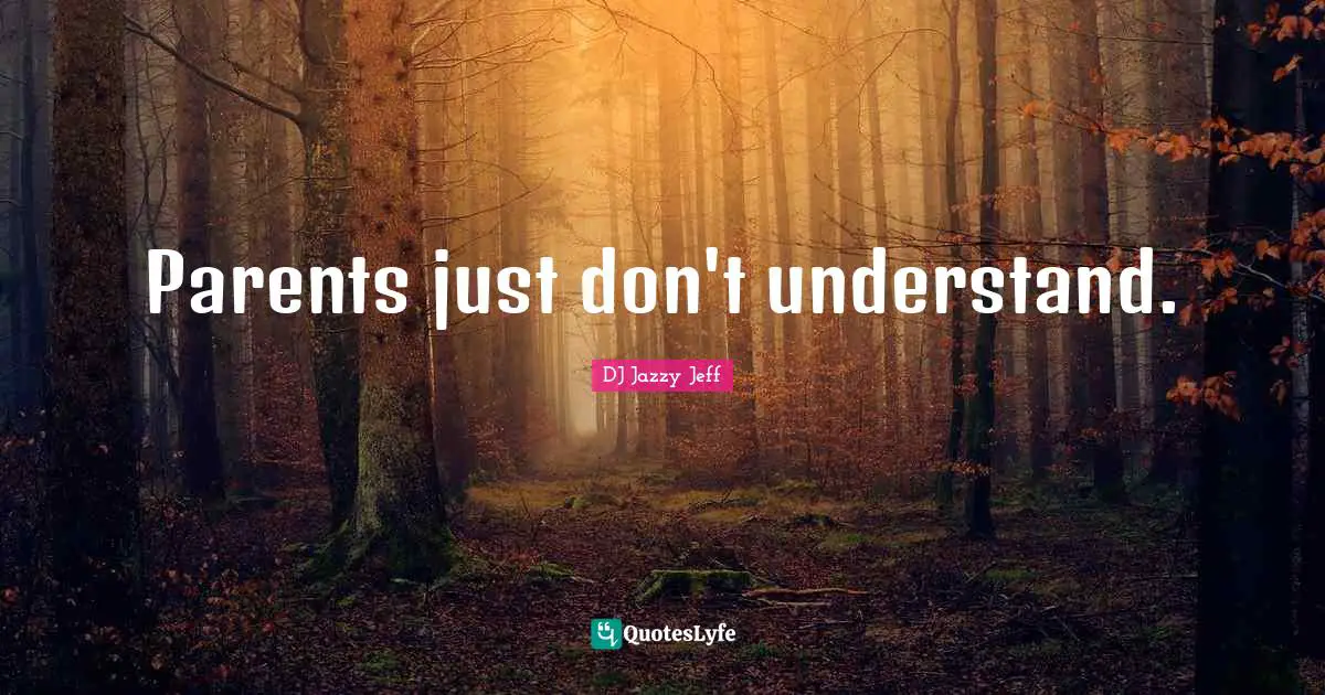 Parents just don't understand.