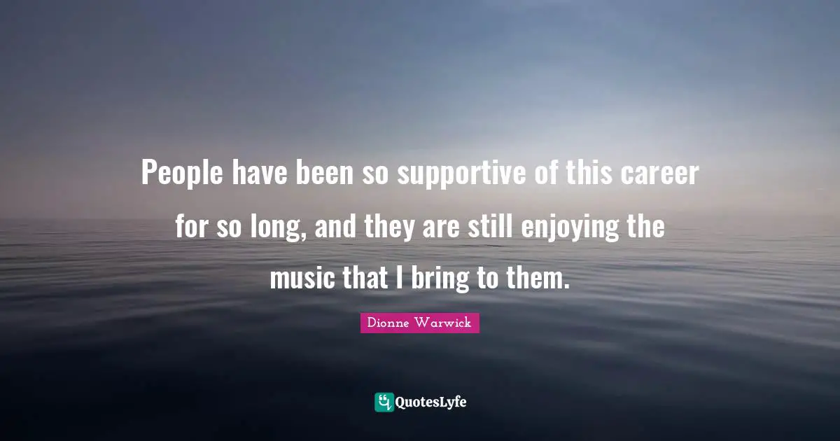 People have been so supportive of this career for so long, and they are still enjoying the music that I bring to them.