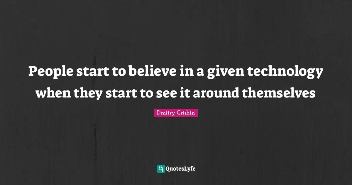 People start to believe in a given technology when they start to see it around themselves