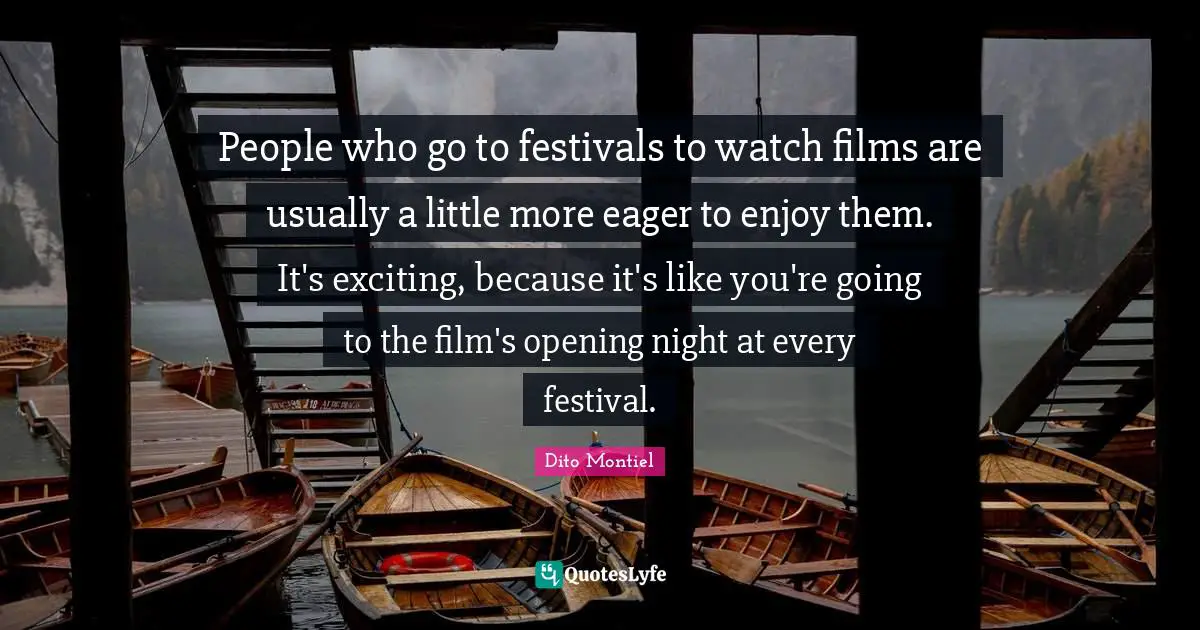 People who go to festivals to watch films are usually a little more eager to enjoy them. It's exciting, because it's like you're going to the film's opening night at every festival.